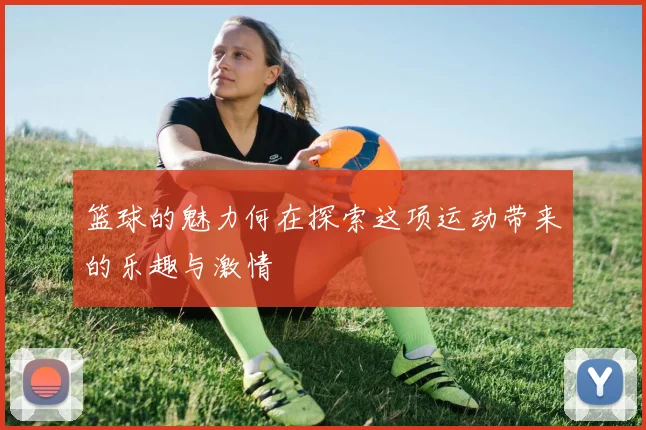 篮球的魅力何在探索这项运动带来的乐趣与激情