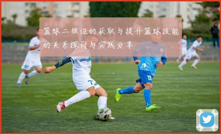 篮球二级证的获取与提升篮球技能的关系探讨与实践分享