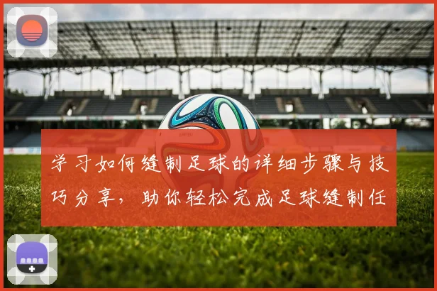 学习如何缝制足球的详细步骤与技巧分享，助你轻松完成足球缝制任务