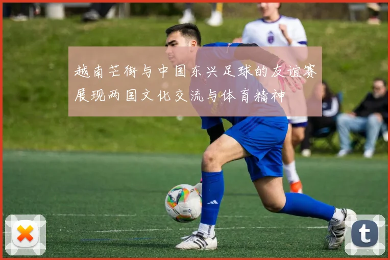 越南芒街与中国东兴足球的友谊赛展现两国文化交流与体育精神