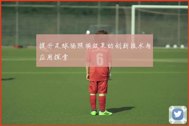 提升足球场照明效果的创新技术与应用探索