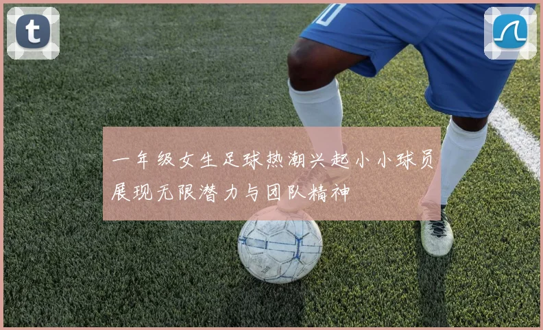 一年级女生足球热潮兴起小小球员展现无限潜力与团队精神