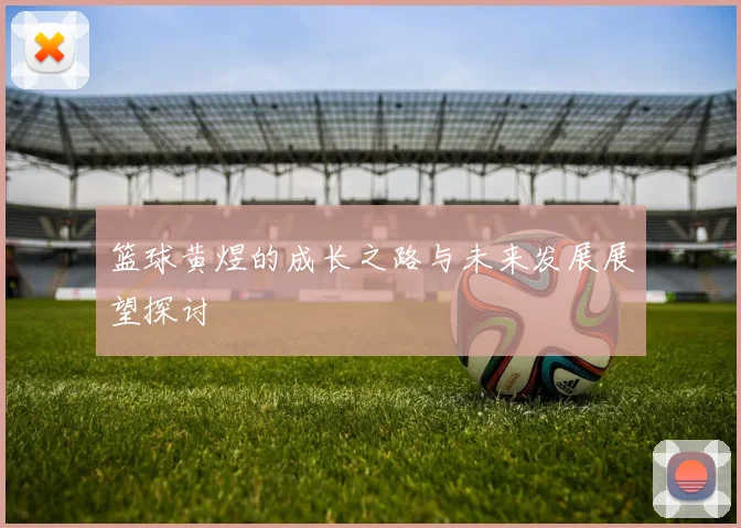 篮球黄煜的成长之路与未来发展展望探讨
